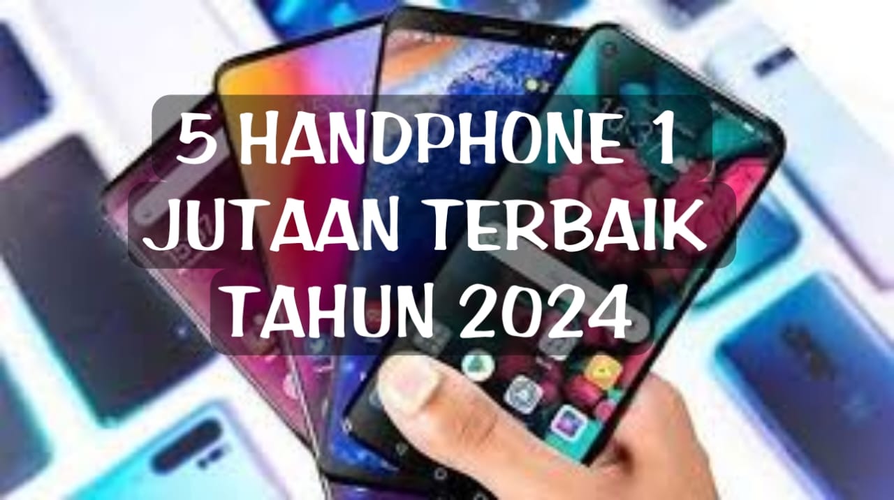 5 Rekomendasi Handphone Satu Jutaan Tahun 2024