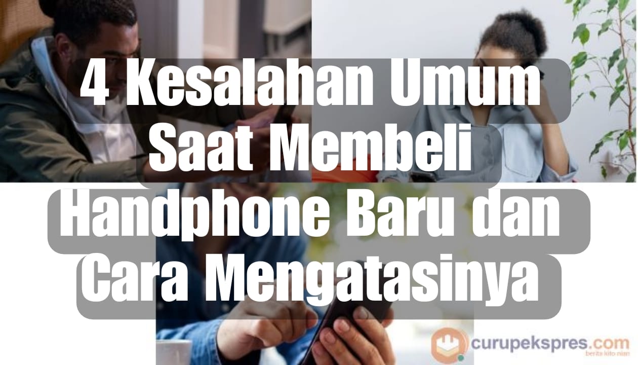 4 Kesalahan Umum Saat Membeli Handphone Baru dan Cara Menghatasinya