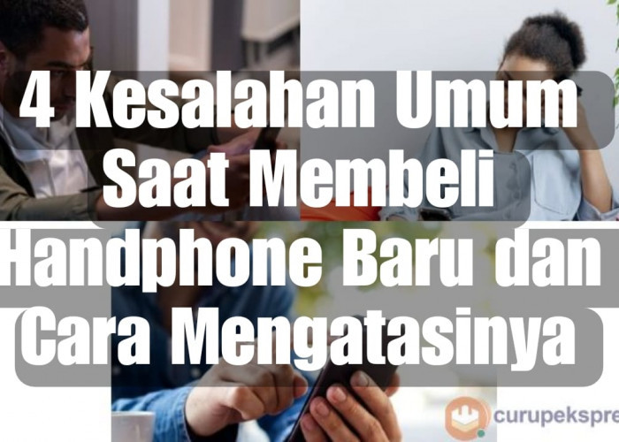 4 Kesalahan Umum Saat Membeli Handphone Baru dan Cara Menghatasinya