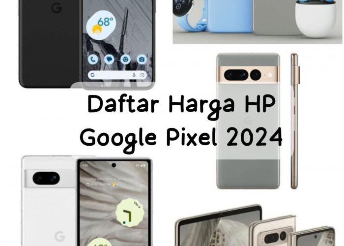 Daftar Harga HP Google Pixel yang Terbaru 2024